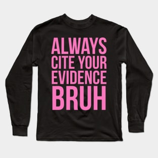 Always Cite Your Evidence Bruh Long Sleeve T-Shirt